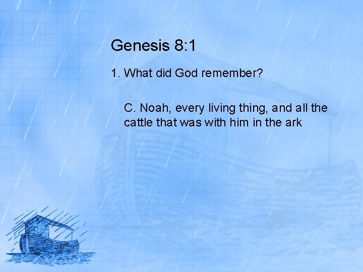 Genesis 8: 1 1. What did God remember? C. Noah, every living thing, and