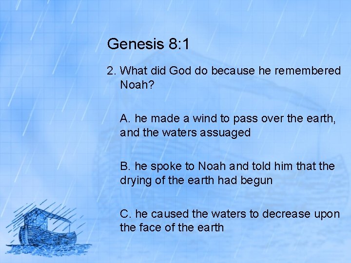Genesis 8: 1 2. What did God do because he remembered Noah? A. he