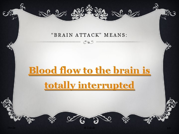 “BRAIN ATTACK” MEANS: Blood flow to the brain is totally interrupted Stroke M Dahab