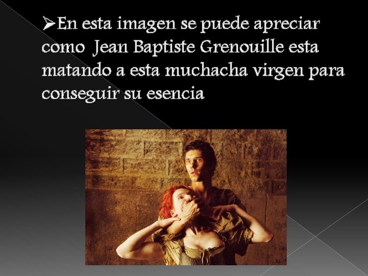 ØEn esta imagen se puede apreciar como Jean Baptiste Grenouille esta matando a esta