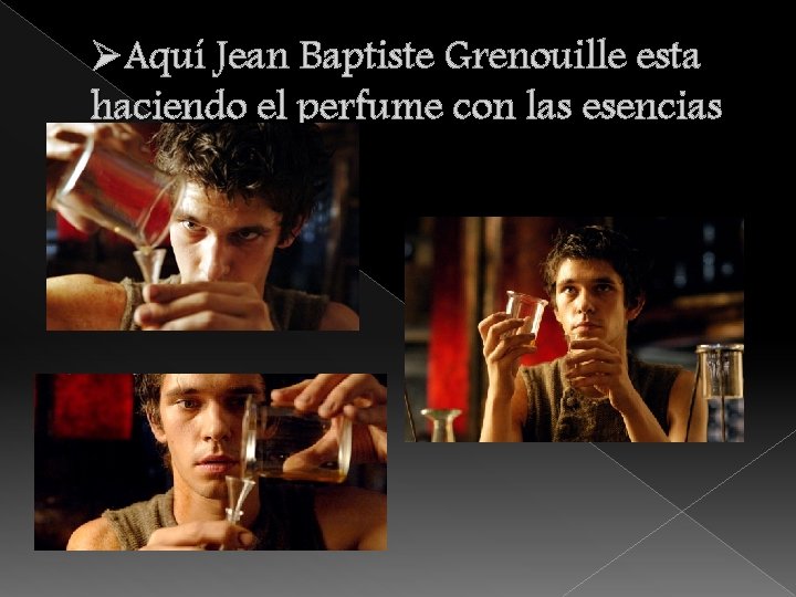 ØAquí Jean Baptiste Grenouille esta haciendo el perfume con las esencias 