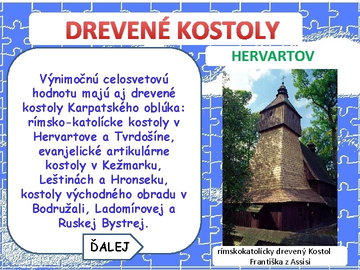 DREVENÉ KOSTOLY HERVARTOV Výnimočnú celosvetovú hodnotu majú aj drevené kostoly Karpatského oblúka: rímsko-katolícke kostoly