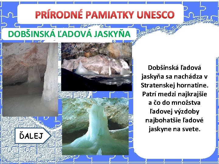PRÍRODNÉ PAMIATKY UNESCO DOBŠINSKÁ ĽADOVÁ JASKYŇA ĎALEJ Dobšinská ľadová jaskyňa sa nachádza v Stratenskej