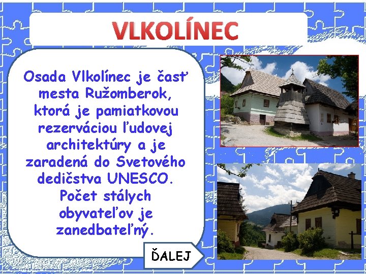 VLKOLÍNEC Osada Vlkolínec je časť mesta Ružomberok, ktorá je pamiatkovou rezerváciou ľudovej architektúry a