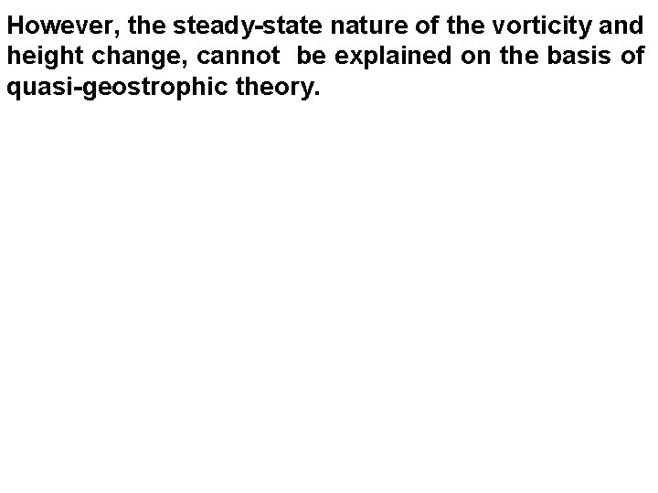 However, the steady-state nature of the vorticity and height change, cannot be explained on