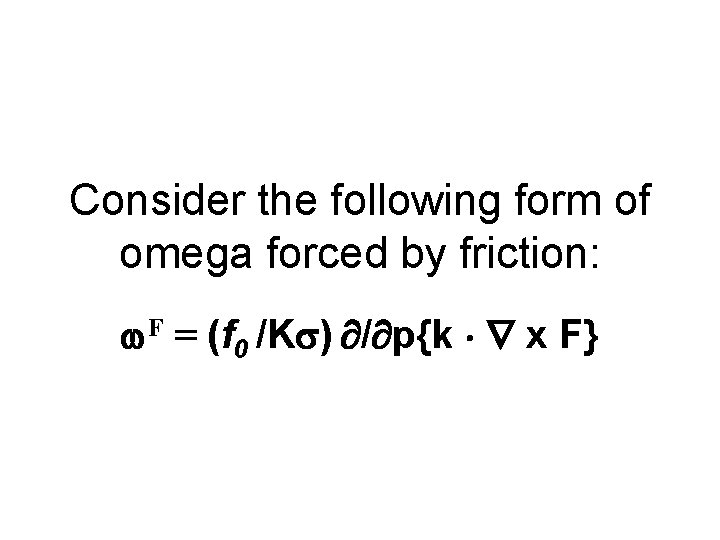 Consider the following form of omega forced by friction: F = (f 0 /K