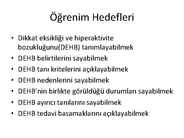 Öğrenim Hedefleri • Dikkat eksikliği ve hiperaktivite bozukluğunu(DEHB) tanımlayabilmek • DEHB belirtilerini sayabilmek •