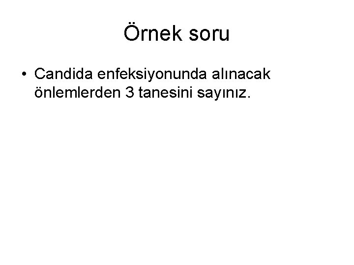 Örnek soru • Candida enfeksiyonunda alınacak önlemlerden 3 tanesini sayınız. 