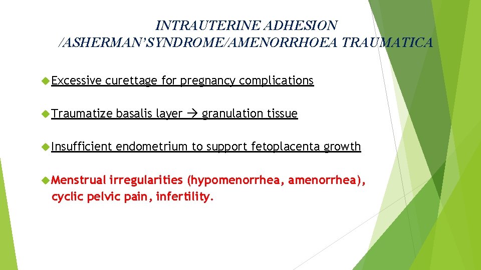 INTRAUTERINE ADHESION /ASHERMAN’SYNDROME/AMENORRHOEA TRAUMATICA Excessive curettage for pregnancy complications Traumatize basalis layer granulation tissue