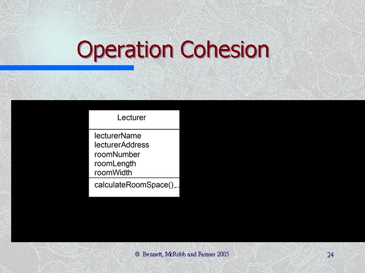 Operation Cohesion Good operation cohesion but poor class cohesion © Bennett, Mc. Robb and