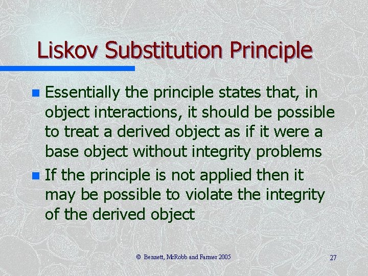 Liskov Substitution Principle Essentially the principle states that, in object interactions, it should be
