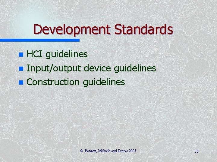 Development Standards HCI guidelines n Input/output device guidelines n Construction guidelines n © Bennett,