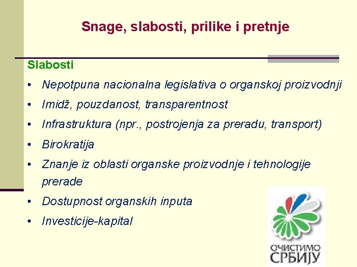 Snage, slabosti, prilike i pretnje Slabosti • Nepotpuna nacionalna legislativa o organskoj proizvodnji •