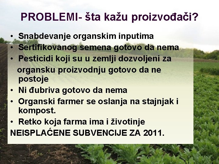 PROBLEMI- šta kažu proizvođači? • Snabdevanje organskim inputima • Sertifikovanog semena gotovo da nema