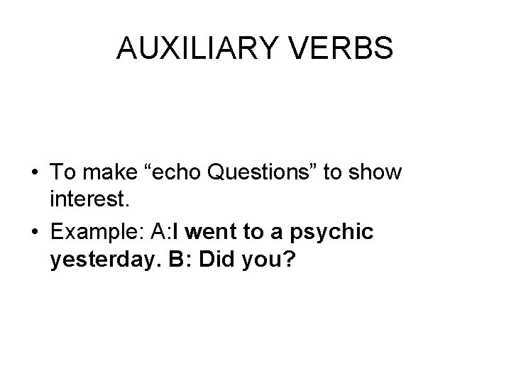 AUXILIARY VERBS • To make “echo Questions” to show interest. • Example: A: I