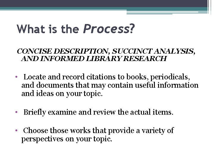 What is the Process? CONCISE DESCRIPTION, SUCCINCT ANALYSIS, AND INFORMED LIBRARY RESEARCH • Locate
