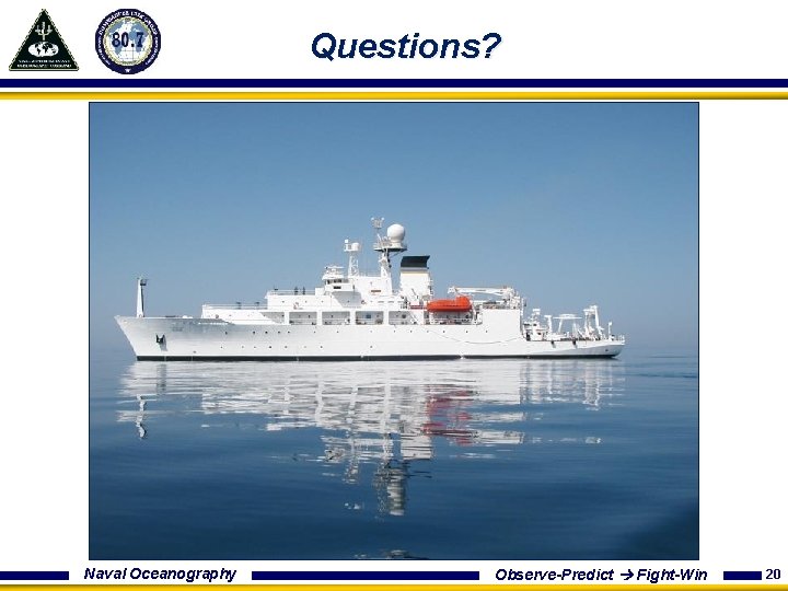 Questions? Naval Oceanography Observe-Predict Fight-Win 20 