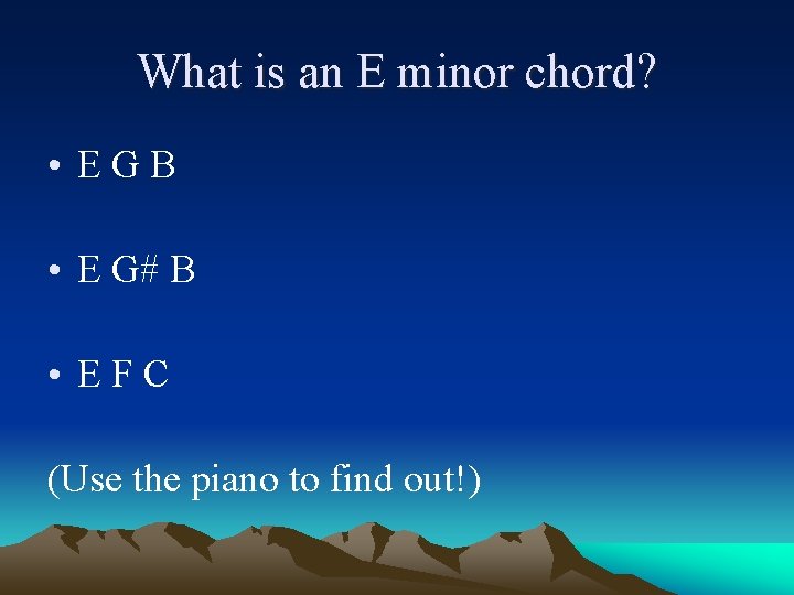 What is an E minor chord? • EGB • E G# B • EFC