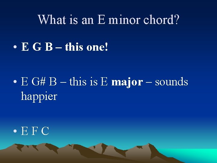 What is an E minor chord? • E G B – this one! •