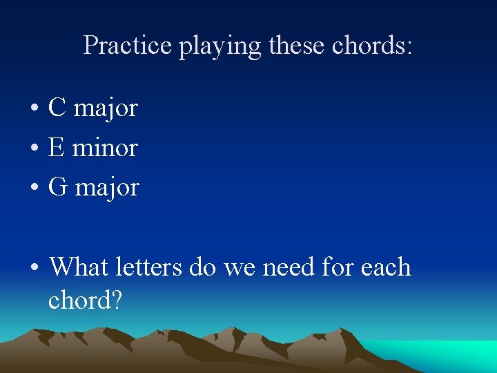 Practice playing these chords: • C major • E minor • G major •