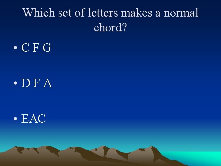 Which set of letters makes a normal chord? • CFG • DFA • EAC