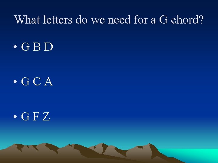 What letters do we need for a G chord? • GBD • GCA •