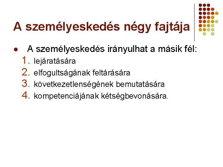 A személyeskedés négy fajtája l A személyeskedés irányulhat a másik fél: 1. 2. 3.