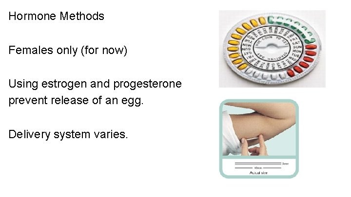 Hormone Methods Females only (for now) Using estrogen and progesterone prevent release of an