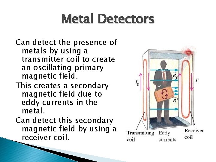 Metal Detectors Can detect the presence of metals by using a transmitter coil to