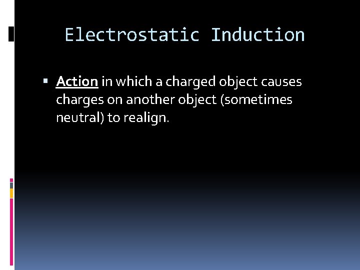 Electrostatic Induction Action in which a charged object causes charges on another object (sometimes