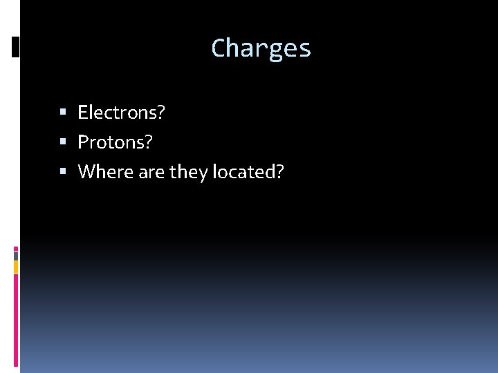 Charges Electrons? Protons? Where are they located? 