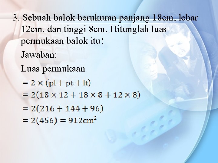 3. Sebuah balok berukuran panjang 18 cm, lebar 12 cm, dan tinggi 8 cm.