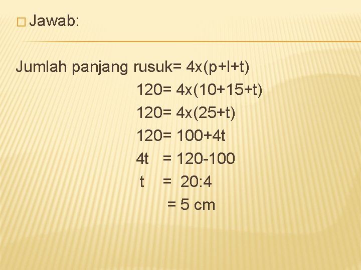 � Jawab: Jumlah panjang rusuk= 4 x(p+l+t) 120= 4 x(10+15+t) 120= 4 x(25+t) 120=