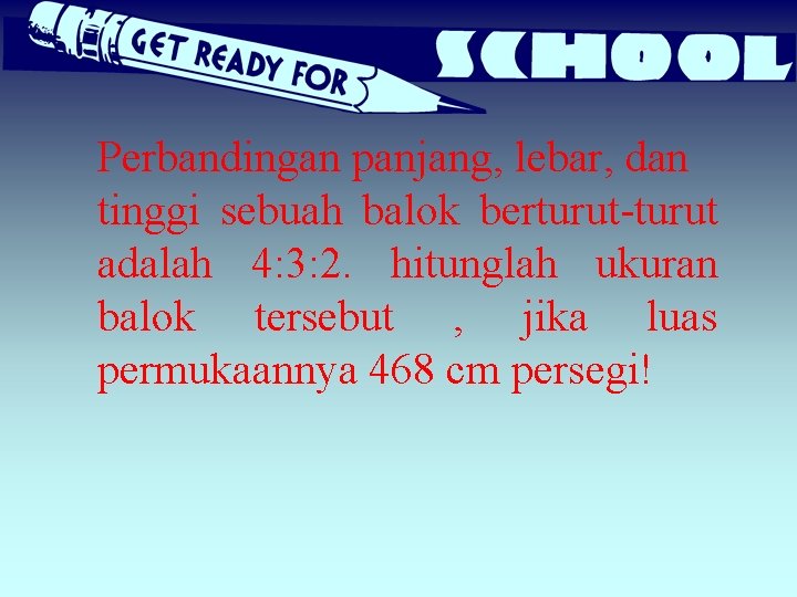 Perbandingan panjang, lebar, dan tinggi sebuah balok berturut-turut adalah 4: 3: 2. hitunglah ukuran