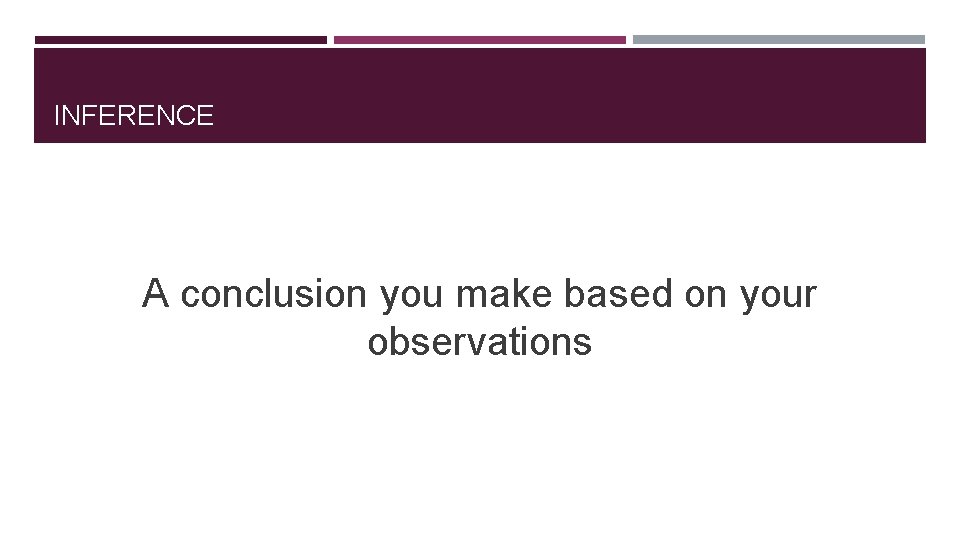 INFERENCE A conclusion you make based on your observations 