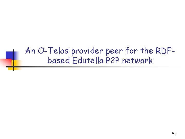 An O-Telos provider peer for the RDFbased Edutella P 2 P network 46 