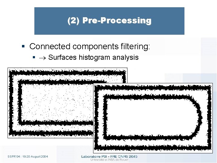 (2) Pre-Processing § Connected components filtering: § Surfaces histogram analysis SSPR’ 04 : 18