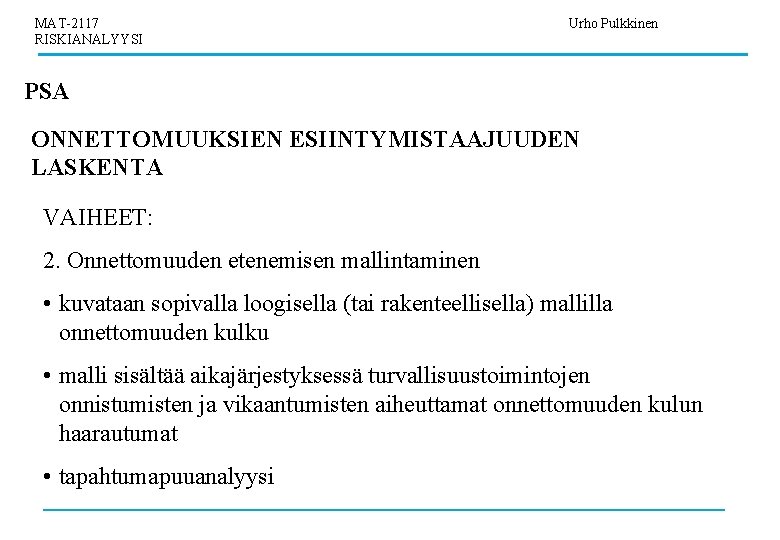 MAT-2117 RISKIANALYYSI Urho Pulkkinen PSA ONNETTOMUUKSIEN ESIINTYMISTAAJUUDEN LASKENTA VAIHEET: 2. Onnettomuuden etenemisen mallintaminen •