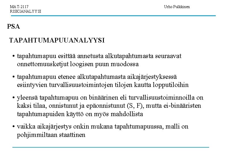 MAT-2117 RISKIANALYYSI Urho Pulkkinen PSA TAPAHTUMAPUUANALYYSI • tapahtumapuu esittää annetusta alkutapahtumasta seuraavat onnettomuusketjut loogisen