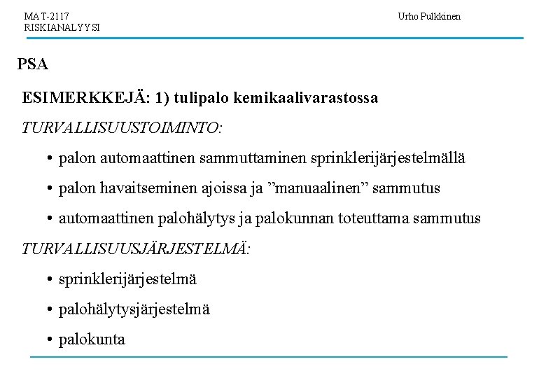 MAT-2117 RISKIANALYYSI Urho Pulkkinen PSA ESIMERKKEJÄ: 1) tulipalo kemikaalivarastossa TURVALLISUUSTOIMINTO: • palon automaattinen sammuttaminen