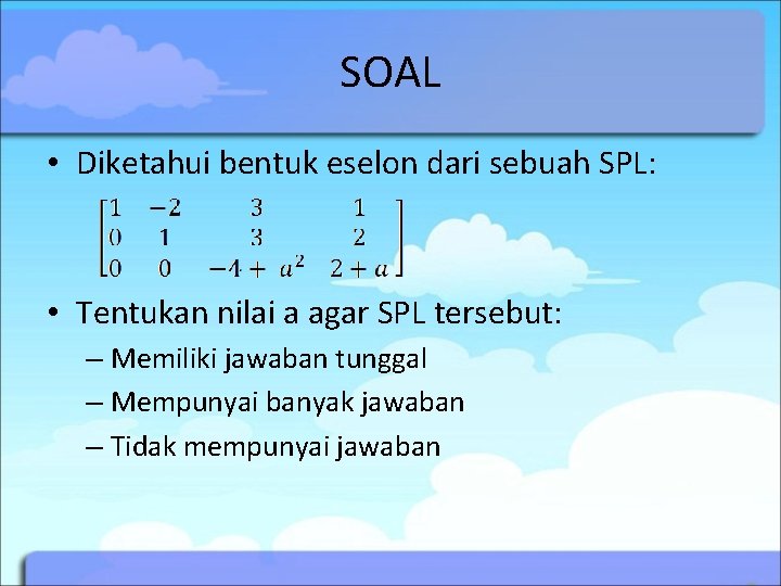 SOAL • Diketahui bentuk eselon dari sebuah SPL: • Tentukan nilai a agar SPL