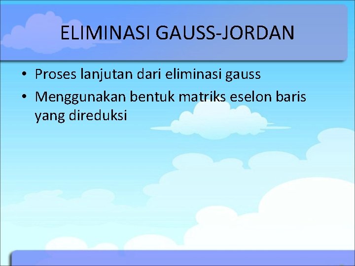 ELIMINASI GAUSS-JORDAN • Proses lanjutan dari eliminasi gauss • Menggunakan bentuk matriks eselon baris