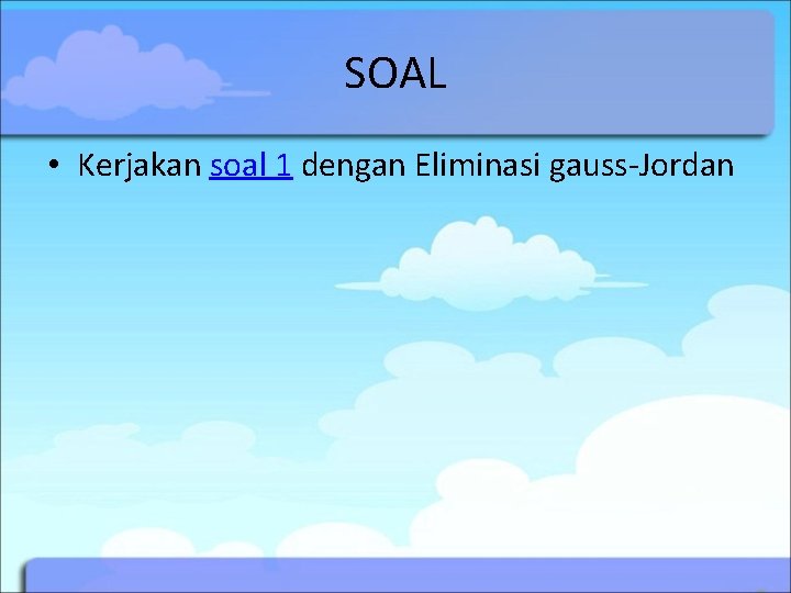 SOAL • Kerjakan soal 1 dengan Eliminasi gauss-Jordan 