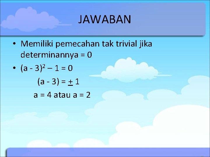 JAWABAN • Memiliki pemecahan tak trivial jika determinannya = 0 • (a - 3)2