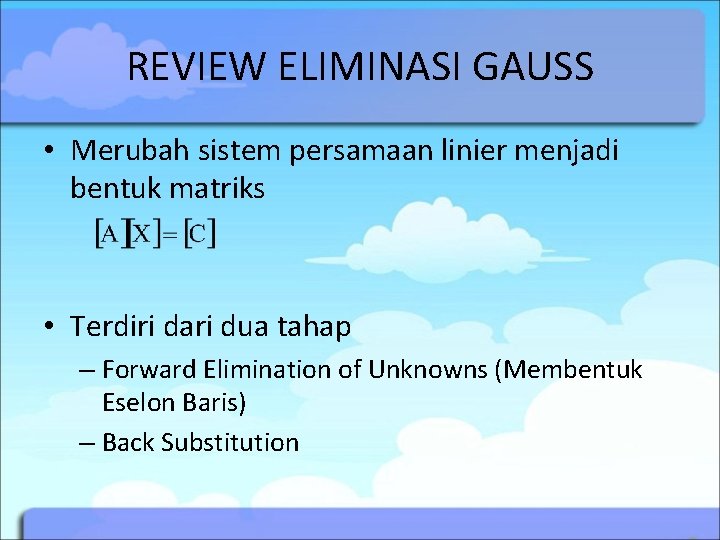 REVIEW ELIMINASI GAUSS • Merubah sistem persamaan linier menjadi bentuk matriks • Terdiri dari