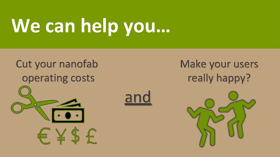 We can help you… Cut your nanofab operating costs Make your users really happy?