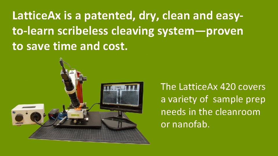Lattice. Ax is a patented, dry, clean and easyto-learn scribeless cleaving system—proven to save