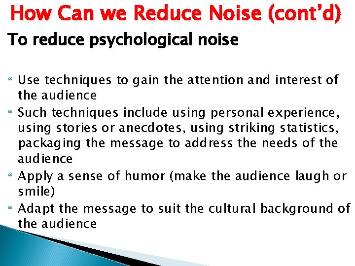 How Can we Reduce Noise (cont’d) To reduce psychological noise Use techniques to gain