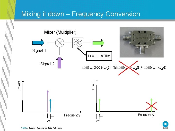 Mixing it down – Frequency Conversion Mixer (Multiplier) Signal 1 Low pass filter Signal