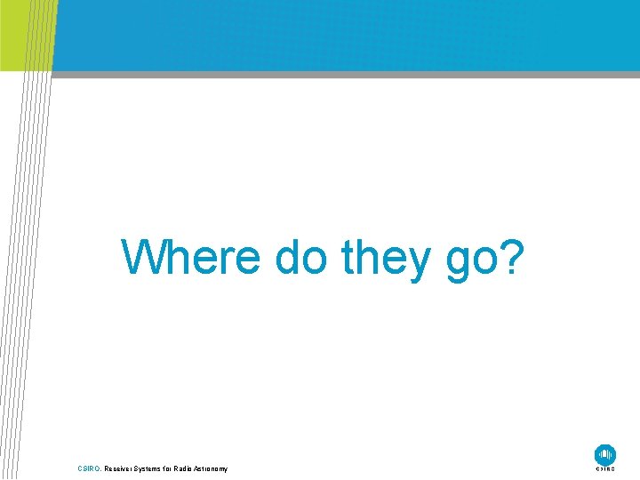 Where do they go? CSIRO. Receiver Systems for Radio Astronomy 